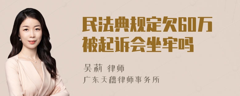 民法典规定欠60万被起诉会坐牢吗