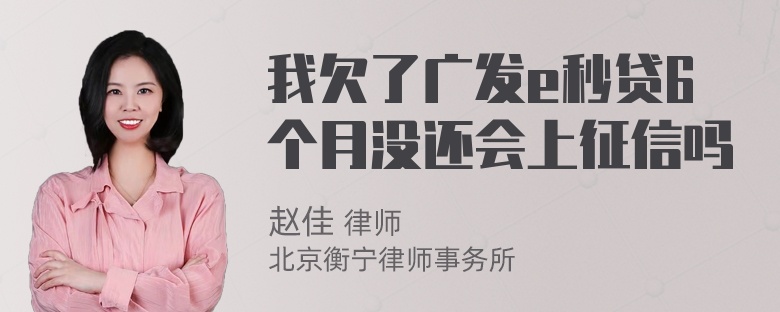 我欠了广发e秒贷6个月没还会上征信吗