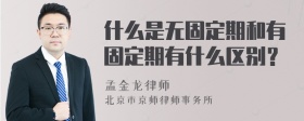 什么是无固定期和有固定期有什么区别？