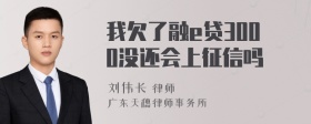 我欠了融e贷3000没还会上征信吗