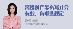 离婚财产怎么写才会有效，有哪些规定