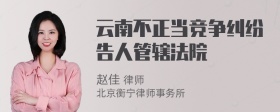 云南不正当竞争纠纷告人管辖法院