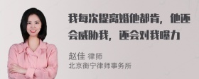 我每次提离婚他都肯，他还会威胁我，还会对我曝力