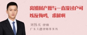 离婚财产赠与一直没过户可以反悔吗，求解啊