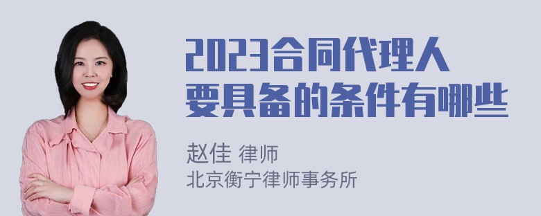 2023合同代理人要具备的条件有哪些