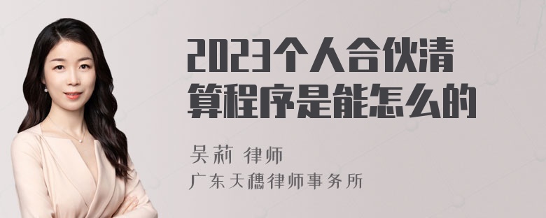 2023个人合伙清算程序是能怎么的