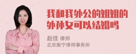 我和我外公的姐姐的外孙女可以结婚吗