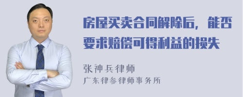 房屋买卖合同解除后，能否要求赔偿可得利益的损失