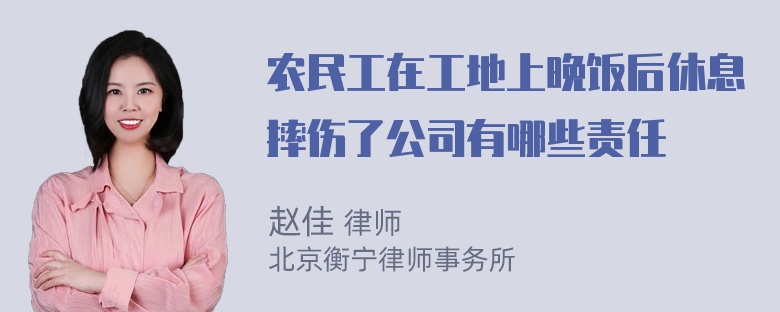 农民工在工地上晚饭后休息摔伤了公司有哪些责任