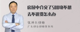 房屋中介交了500块不想去不退费怎么办