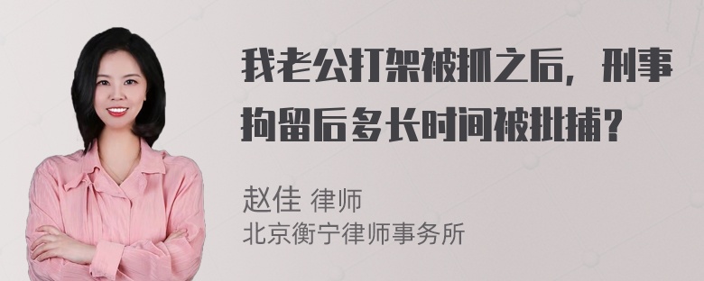 我老公打架被抓之后，刑事拘留后多长时间被批捕？