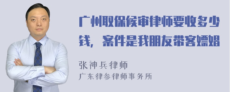 广州取保候审律师要收多少钱，案件是我朋友带客嫖娼