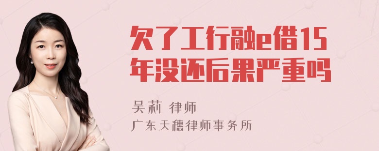 欠了工行融e借15年没还后果严重吗