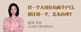 我一个人现在有两个户口。想注销一个，怎么办理？