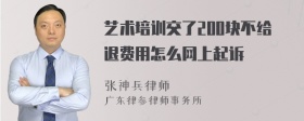 艺术培训交了200块不给退费用怎么网上起诉