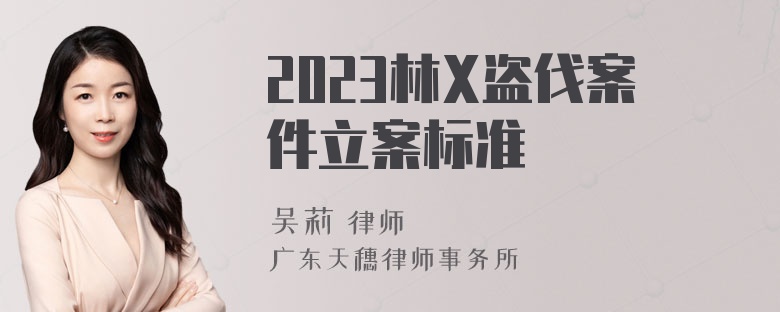 2023林X盗伐案件立案标准