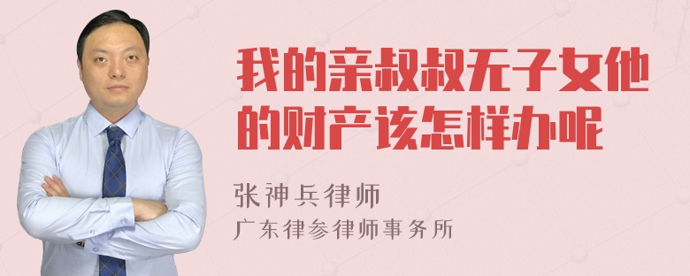 我的亲叔叔无子女他的财产该怎样办呢