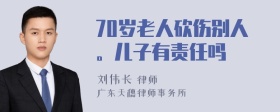 70岁老人砍伤别人。儿子有责任吗