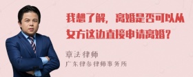 我想了解，离婚是否可以从女方这边直接申请离婚？