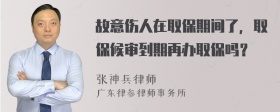 故意伤人在取保期间了，取保候审到期再办取保吗？