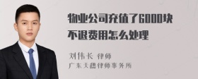 物业公司充值了6000块不退费用怎么处理