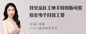 我父亲在工地手臂骨折可索赔多少个月误工费