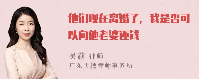 他们现在离婚了，我是否可以向他老婆还钱