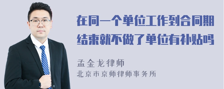 在同一个单位工作到合同期结束就不做了单位有补贴吗