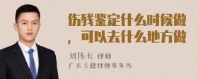 伤残鉴定什么时候做，可以去什么地方做