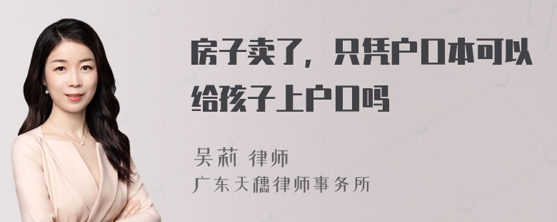 房子卖了，只凭户口本可以给孩子上户口吗