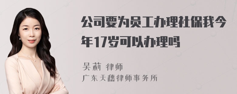 公司要为员工办理社保我今年17岁可以办理吗