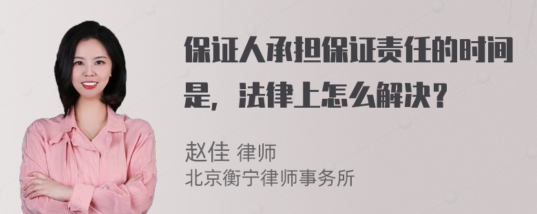 保证人承担保证责任的时间是，法律上怎么解决？