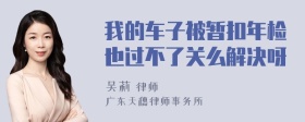 我的车子被暂扣年检也过不了关么解决呀