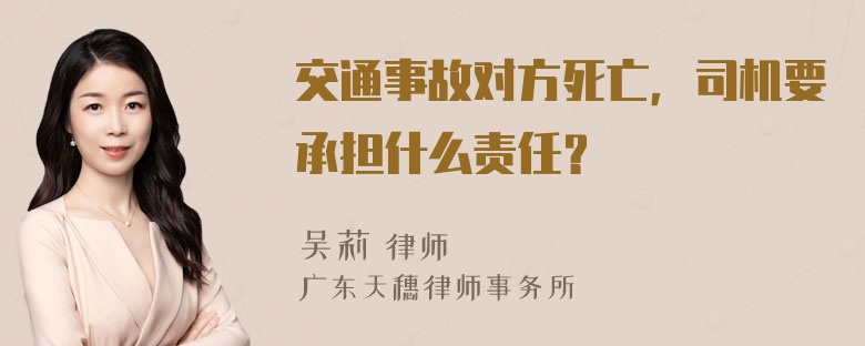 交通事故对方死亡，司机要承担什么责任？