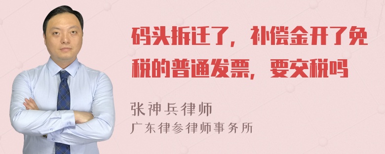 码头拆迁了，补偿金开了免税的普通发票，要交税吗