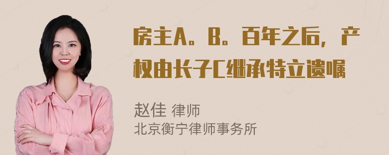 房主A。B。百年之后，产权由长子C继承特立遗嘱