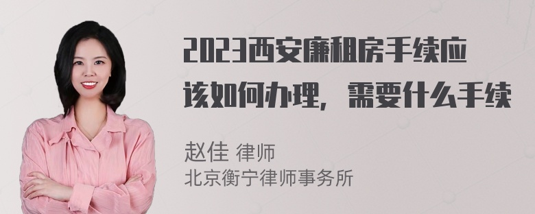 2023西安廉租房手续应该如何办理，需要什么手续