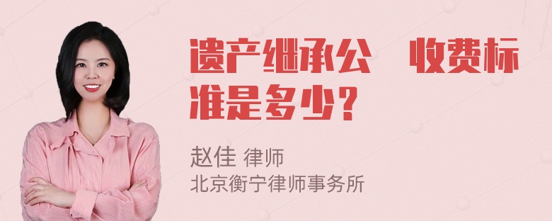 遗产继承公証收费标准是多少？