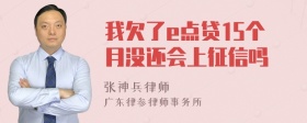 我欠了e点贷15个月没还会上征信吗