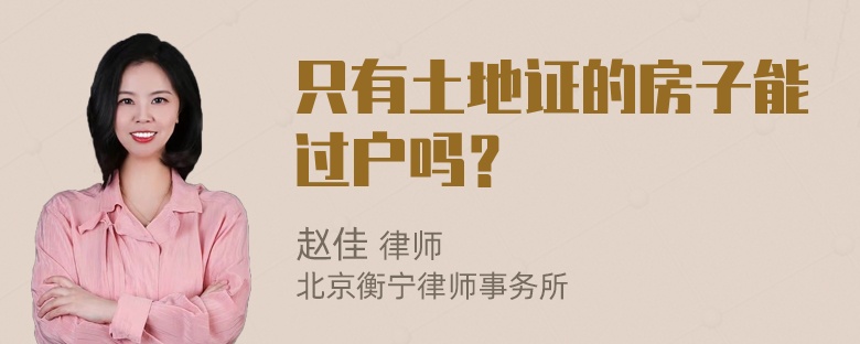 只有土地证的房子能过户吗？