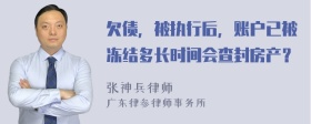 欠债，被执行后，账户已被冻结多长时间会查封房产？