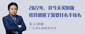 2022年，我今天买的保险我想退了需要什么手续么