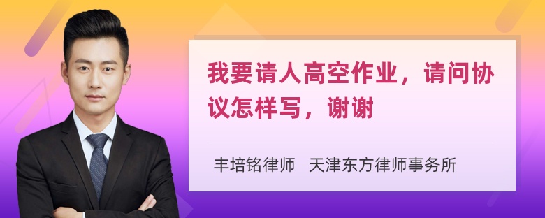 我要请人高空作业，请问协议怎样写，谢谢