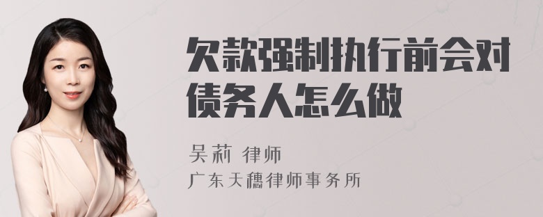 欠款强制执行前会对债务人怎么做