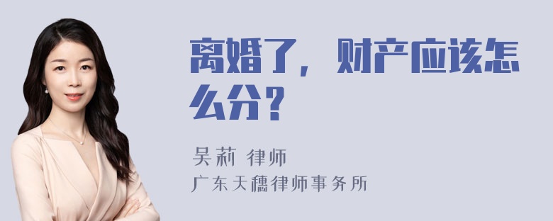 离婚了，财产应该怎么分？