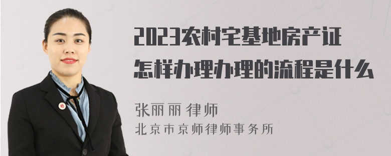 2023农村宅基地房产证怎样办理办理的流程是什么