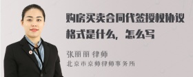 购房买卖合同代签授权协议格式是什么，怎么写