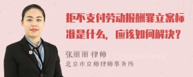 拒不支付劳动报酬罪立案标准是什么，应该如何解决？