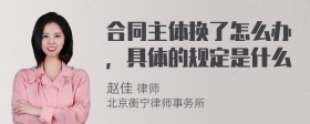 合同主体换了怎么办，具体的规定是什么