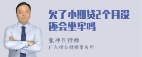 欠了小期贷2个月没还会坐牢吗